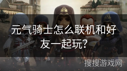 元气骑士怎么联机和好友一起玩？