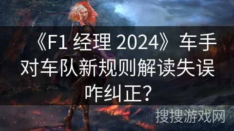 《F1 经理 2024》车手对车队新规则解读失误咋纠正？