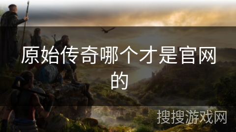 原始传奇哪个才是官网的