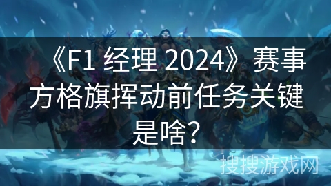 《F1 经理 2024》赛事方格旗挥动前任务关键是啥？