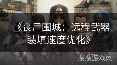 《丧尸围城：远程武器装填速度优化》