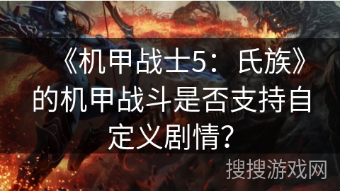 《机甲战士5：氏族》的机甲战斗是否支持自定义剧情？