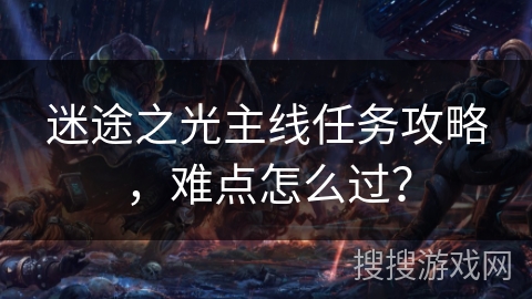 迷途之光主线任务攻略，难点怎么过？