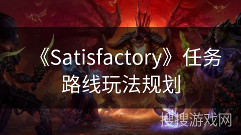 《Satisfactory》任务路线玩法规划