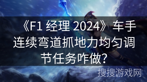 《F1 经理 2024》车手连续弯道抓地力均匀调节任务咋做？
