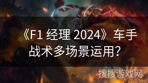 《F1 经理 2024》车手战术多场景运用? 《F1 经理 2024》车手战术多场景运用?
