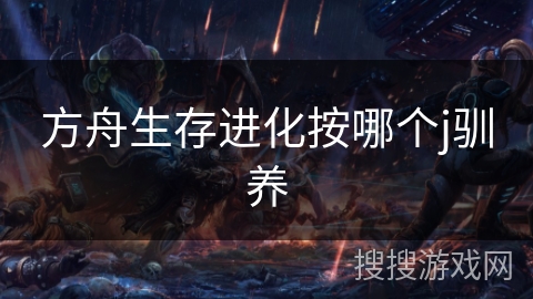 方舟生存进化按哪个j驯养 方舟生存进化按哪个j驯养