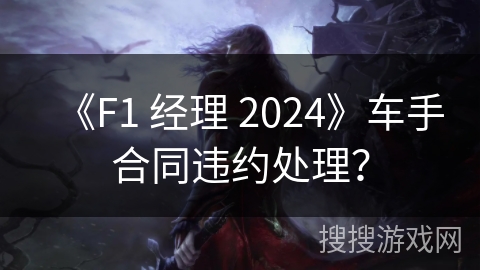 《F1 经理 2024》车手合同违约处理？