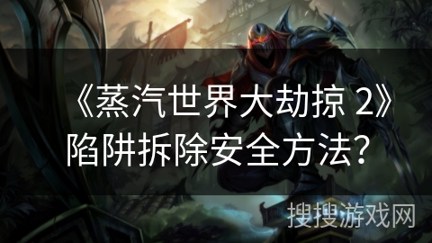 《蒸汽世界大劫掠 2》陷阱拆除安全方法? 《蒸汽世界大劫掠 2》陷阱拆除安全方法?