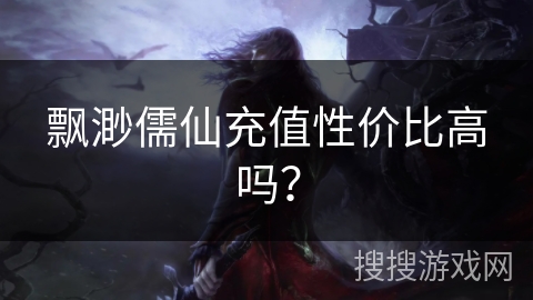 飘渺儒仙充值性价比高吗？