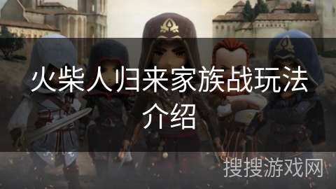 火柴人归来家族战玩法介绍 火柴人归来家族战玩法介绍