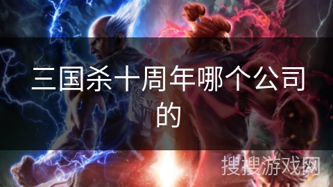 三国杀十周年哪个公司的