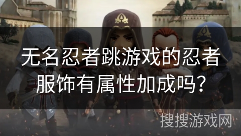 无名忍者跳游戏的忍者服饰有属性加成吗？
