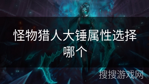 怪物猎人大锤属性选择哪个