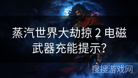 蒸汽世界大劫掠 2 电磁武器充能提示？