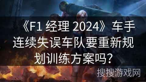 《F1 经理 2024》车手连续失误车队要重新规划训练方案吗? 《F1 经理 2024》车手连续失误车队要重新规划训练方案吗?
