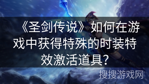 《圣剑传说》如何在游戏中获得特殊的时装特效激活道具？