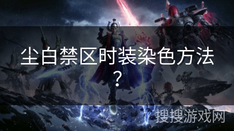 尘白禁区时装染色方法？