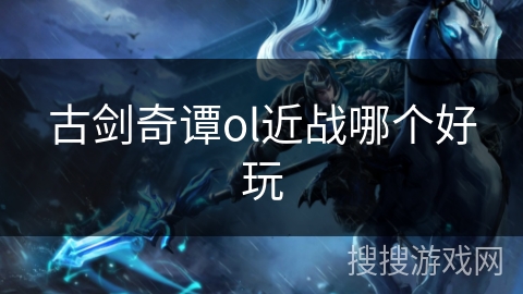 古剑奇谭ol近战哪个好玩