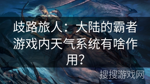 歧路旅人：大陆的霸者游戏内天气系统有啥作用？