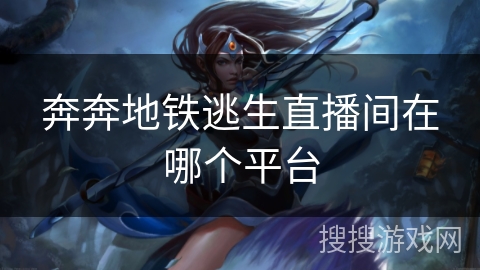 奔奔地铁逃生直播间在哪个平台