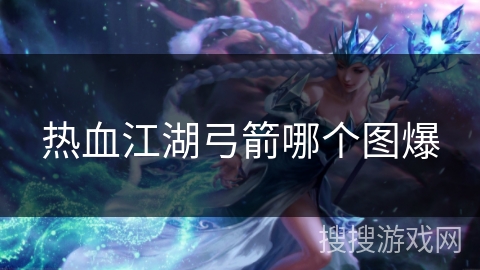 热血江湖弓箭哪个图爆 热血江湖弓箭哪个图爆