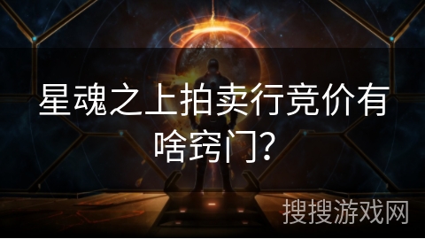 星魂之上拍卖行竞价有啥窍门？