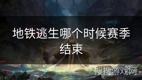 地铁逃生哪个时候赛季结束