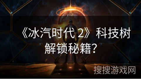 《冰汽时代 2》科技树解锁秘籍? 《冰汽时代 2》科技树解锁秘籍?