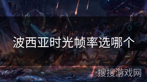 波西亚时光帧率选哪个 波西亚时光帧率选哪个