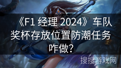 《F1 经理 2024》车队奖杯存放位置防潮任务咋做？