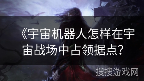 《宇宙机器人怎样在宇宙战场中占领据点? 《宇宙机器人怎样在宇宙战场中占领据点?