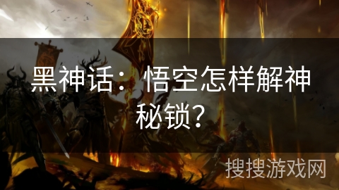 黑神话:悟空怎样解神秘锁? 黑神话:悟空怎样解神秘锁?