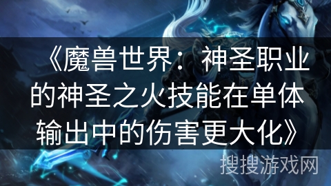 《魔兽世界：神圣职业的神圣之火技能在单体输出中的伤害更大化》