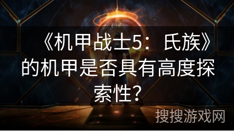 《机甲战士5：氏族》的机甲是否具有高度探索性？