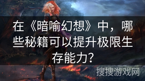 在《暗喻幻想》中，哪些秘籍可以提升极限生存能力？