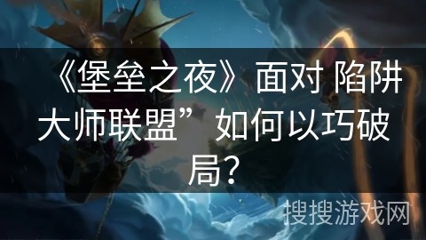 《堡垒之夜》面对 陷阱大师联盟”如何以巧破局？