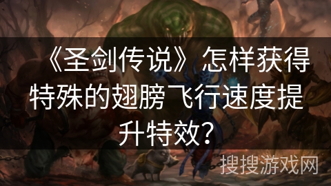 《圣剑传说》怎样获得特殊的翅膀飞行速度提升特效？