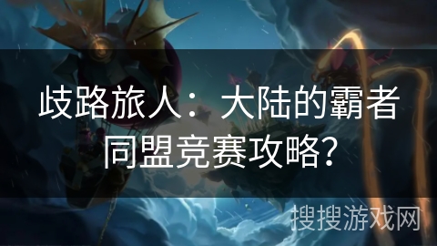 歧路旅人:大陆的霸者同盟竞赛攻略? 歧路旅人:大陆的霸者同盟竞赛攻略?