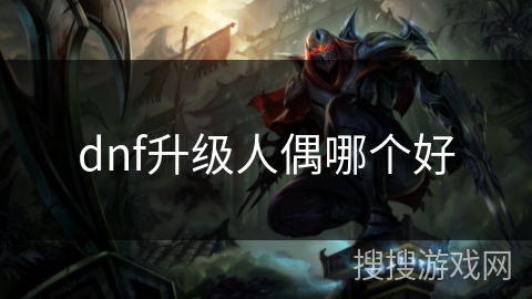 dnf升级人偶哪个好 dnf升级人偶哪个好