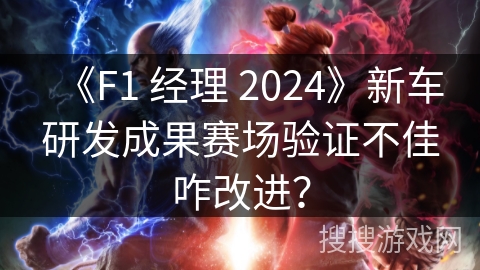 《F1 经理 2024》新车研发成果赛场验证不佳咋改进？