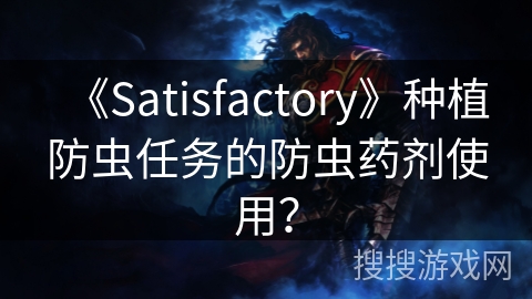 《Satisfactory》种植防虫任务的防虫药剂使用？