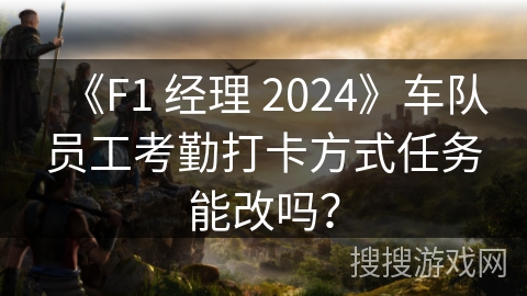 《F1 经理 2024》车队员工考勤打卡方式任务能改吗？