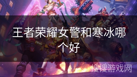 王者荣耀女警和寒冰哪个好