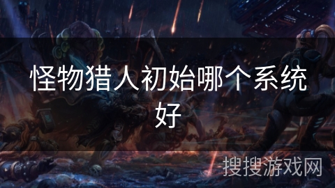 怪物猎人初始哪个系统好