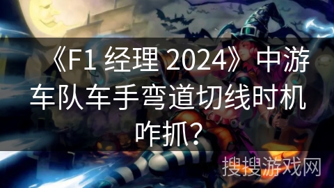 《F1 经理 2024》中游车队车手弯道切线时机咋抓？