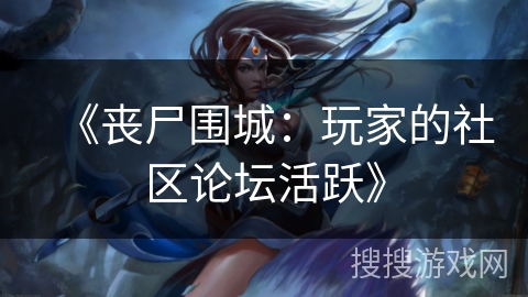 《丧尸围城：玩家的社区论坛活跃》