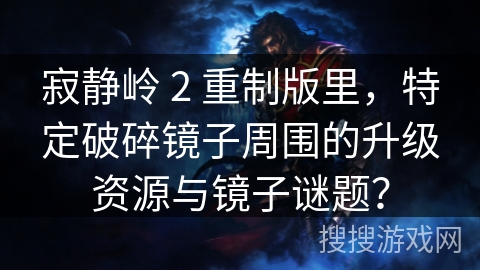 寂静岭 2 重制版里，特定破碎镜子周围的升级资源与镜子谜题？