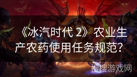 《冰汽时代 2》农业生产农药使用任务规范？