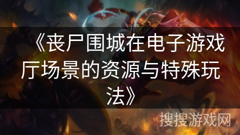 《丧尸围城在电子游戏厅场景的资源与特殊玩法》